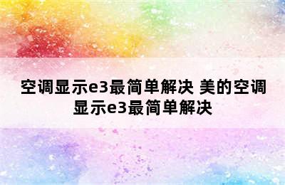 空调显示e3最简单解决 美的空调显示e3最简单解决